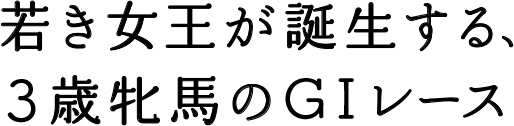 若き女王が誕生する、3歳牝馬のGIレース